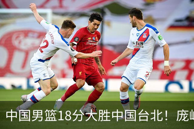 中国男篮18分大胜中国台北！庞峥麟11分，NBA中锋正负值-4惹争议